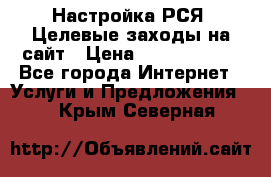 Настройка РСЯ. Целевые заходы на сайт › Цена ­ 5000-10000 - Все города Интернет » Услуги и Предложения   . Крым,Северная